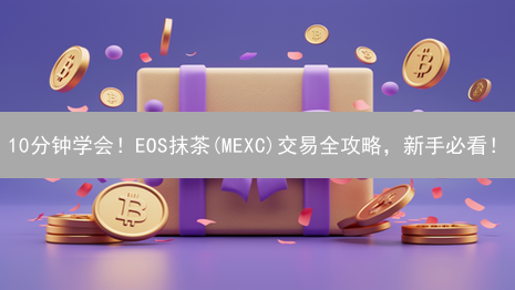 10分钟学会！EOS抹茶(MEXC)交易全攻略，新手必看！