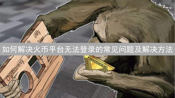 如何解决火币平台无法登录的常见问题及解决方法