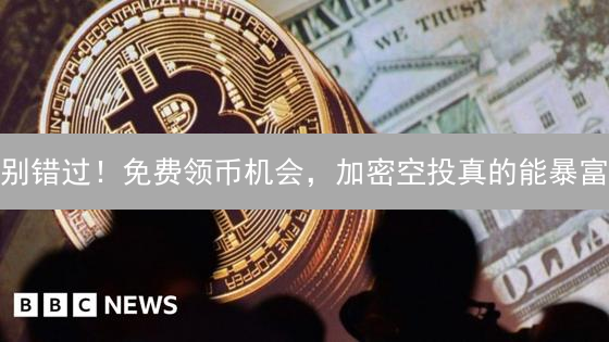 别错过！免费领币机会，加密空投真的能暴富？