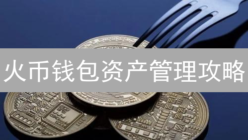 火币钱包资产管理攻略：新手必看，快速掌握数字货币增值技巧！