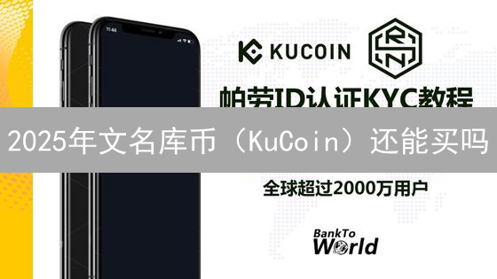 2025年文名库币（KuCoin）还能买吗？新手快速入门指南与最佳投资策略！