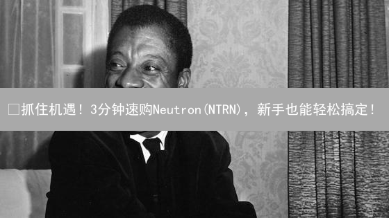 🚀抓住机遇！3分钟速购Neutron(NTRN)，新手也能轻松搞定！