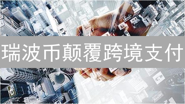 瑞波币颠覆跨境支付？8大优势与潜在风险深度剖析！
