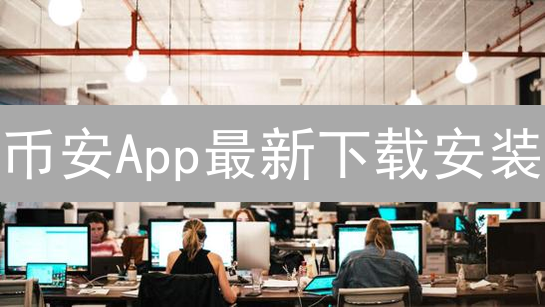 币安App最新下载安装：安全便捷的数字资产交易平台