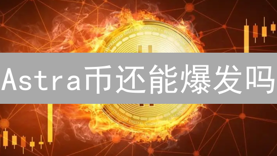 Astra币还能爆发吗？深度解读最新技术、生态与市场动态！