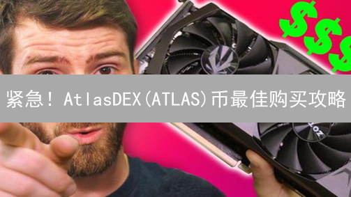 紧急！AtlasDEX(ATLAS)币最佳购买攻略？新手必看！
