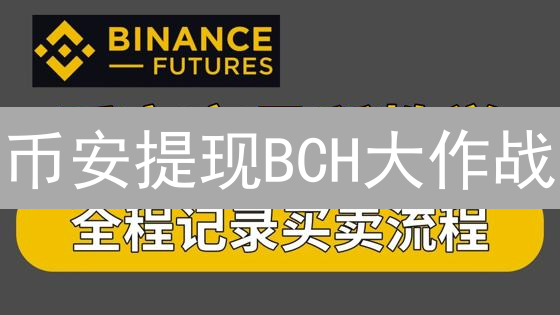 币安提现BCH大作战：避坑指南，速领你的数字黄金！
