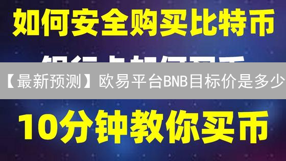 【最新预测】欧易平台BNB目标价是多少？技术分析+市场情绪分析，抓住上涨机会！