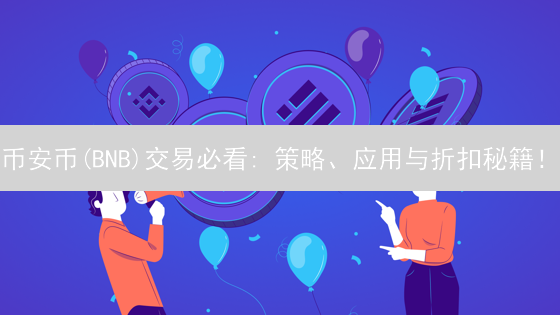 币安币(BNB)交易必看: 策略、应用与折扣秘籍！