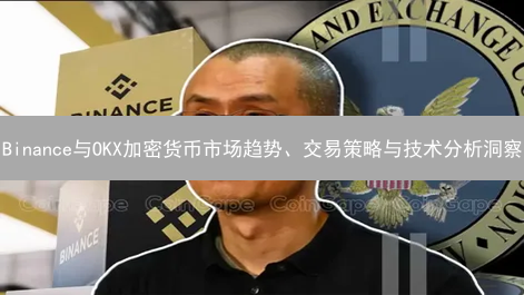 Binance与OKX加密货币市场趋势、交易策略与技术分析洞察