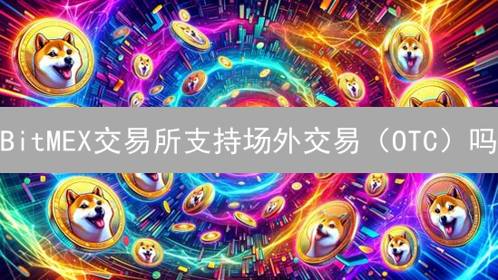 BitMEX交易所支持场外交易（OTC）吗？深度解析与替代方案！