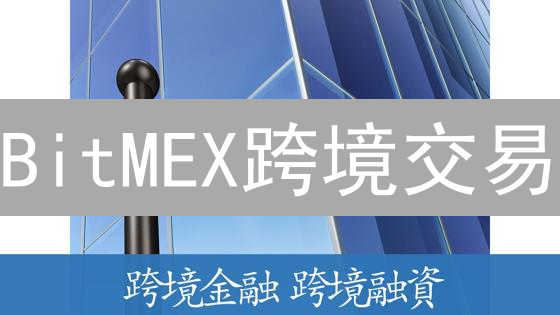BitMEX跨境交易：昔日弄潮儿的运作模式与未来金融想象