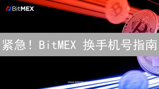 紧急！BitMEX 换手机号指南：手把手教你，确保账户安全！