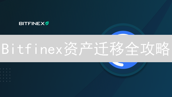 Bitfinex资产迁移全攻略：这样操作，高效又安全？
