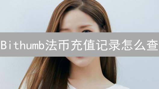 Bithumb法币充值记录怎么查？新手必看交易记录查询指南！