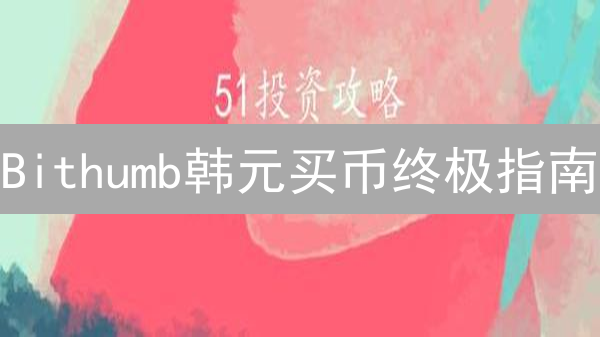 Bithumb韩元买币终极指南：告别弯路，轻松入场！