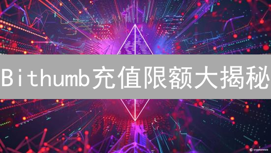 Bithumb充值限额大揭秘：额度提升技巧与合规指南！