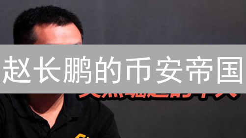 赵长鹏的币安帝国：从CTO到加密巨头的秘诀？