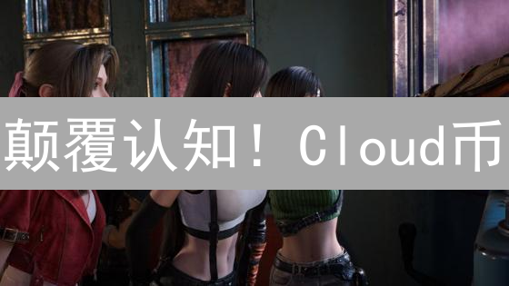 颠覆认知！Cloud币：云计算的未来？💥