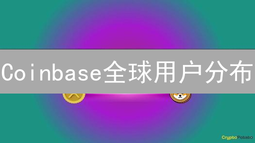 Coinbase全球用户分布：基于行业趋势的地域图景分析