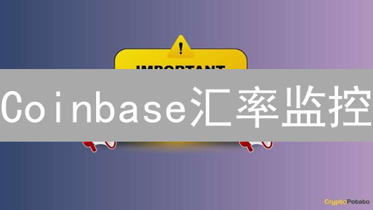 Coinbase汇率监控：速览法币交易，智赢加密货币投资！