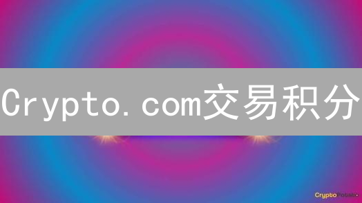 Crypto.com交易积分：玩转平台，解锁加密货币交易价值