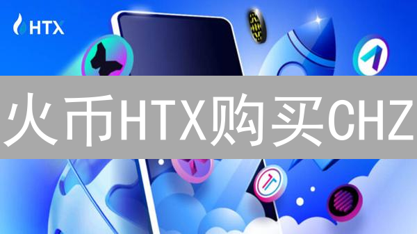 火币HTX购买CHZ？3分钟掌握！速抢稀缺球迷币！
