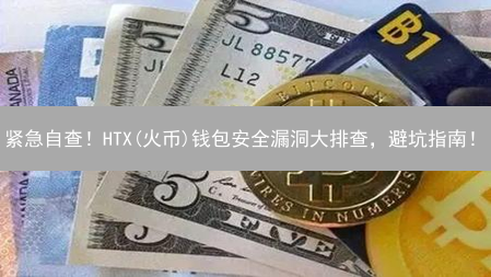 紧急自查！HTX(火币)钱包安全漏洞大排查，避坑指南！