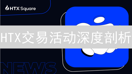 HTX交易活动深度剖析：如何抓住机遇，规避风险？