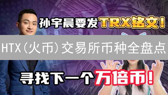 HTX(火币)交易所币种全盘点：哪些币值得关注？风险提示！