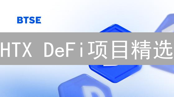 HTX DeFi项目精选：探索去中心化金融投资机遇