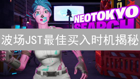 波场JST最佳买入时机揭秘：抓住DeFi浪潮，实现财富增值！
