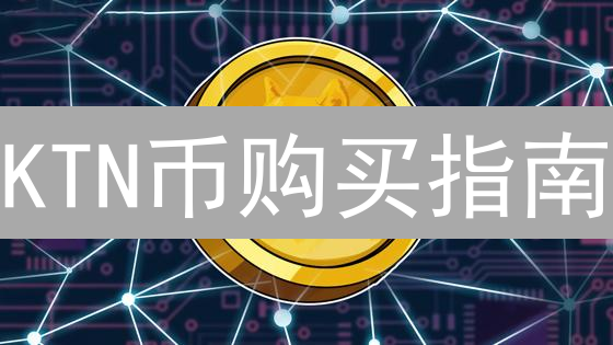 KTN币购买指南：3分钟掌握交易所/DEX购买技巧！