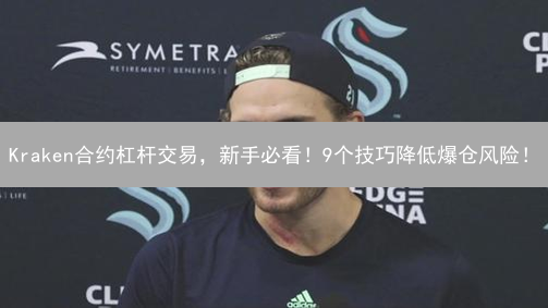  Kraken合约杠杆交易，新手必看！9个技巧降低爆仓风险！