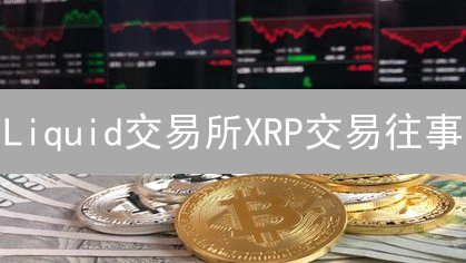 Liquid交易所XRP交易往事：亚洲瑞波币交易中心今何在？