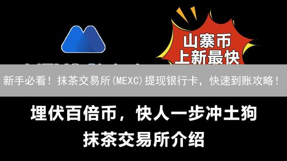 新手必看！抹茶交易所(MEXC)提现银行卡，快速到账攻略！