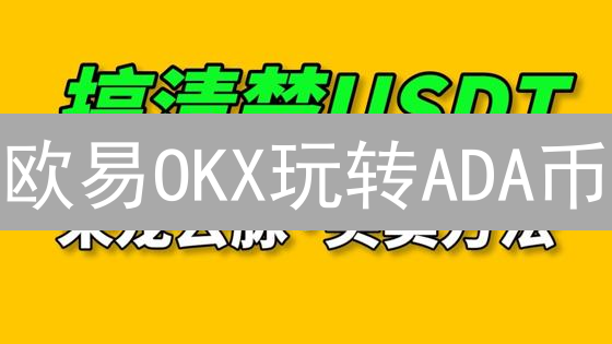 欧易OKX玩转ADA币：新手必看交易攻略！