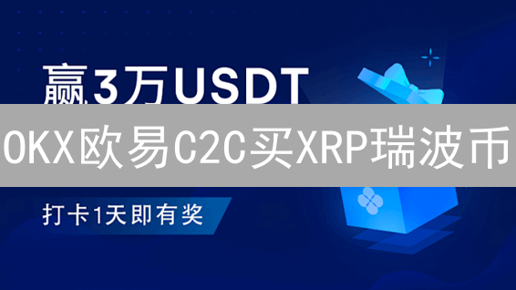 OKX欧易C2C买XRP瑞波币？新手必看安全指南！