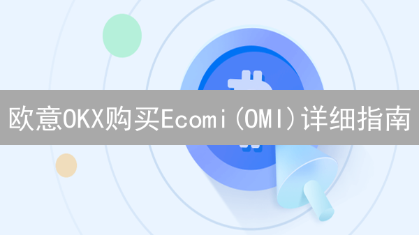 欧意OKX购买Ecomi(OMI)详细指南：新手入门教程