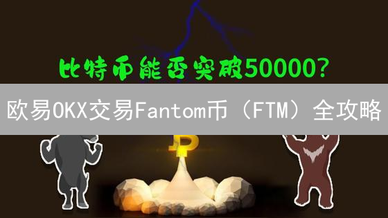 欧易OKX交易Fantom币（FTM）全攻略：抓住财富机遇！