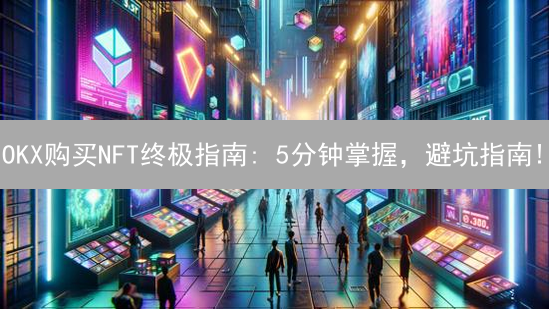 OKX购买NFT终极指南: 5分钟掌握，避坑指南!
