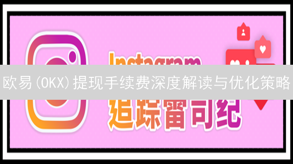 欧易(OKX)提现手续费深度解读与优化策略