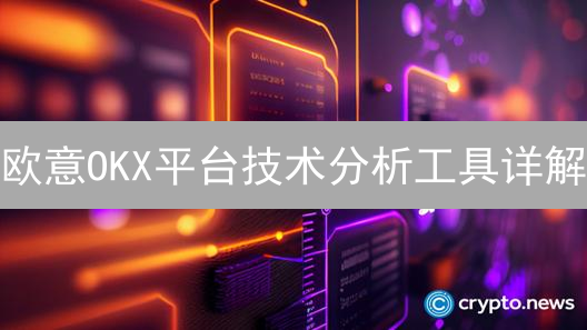 欧意OKX平台技术分析工具详解：提升加密货币交易决策效率
