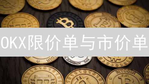 OKX限价单与市价单：交易进阶必读！新手也能轻松掌握