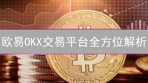 欧易OKX交易平台全方位解析：优势与不足，你该如何选择？