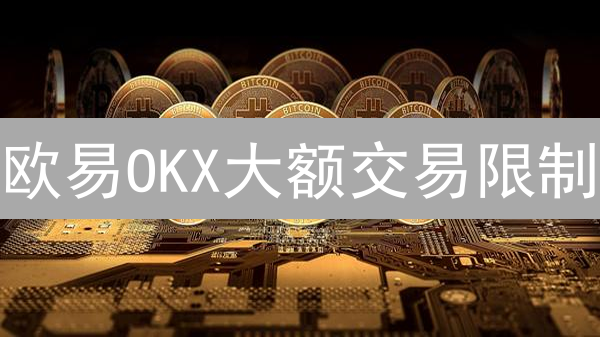 欧易OKX大额交易限制：如何破解？（机构投资者必读）
