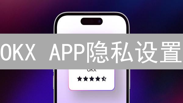 OKX APP隐私设置：掌控数字资产足迹安全指南