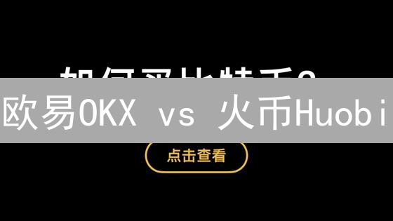 欧易OKX vs 火币Huobi：2024年新手该选哪个交易所？