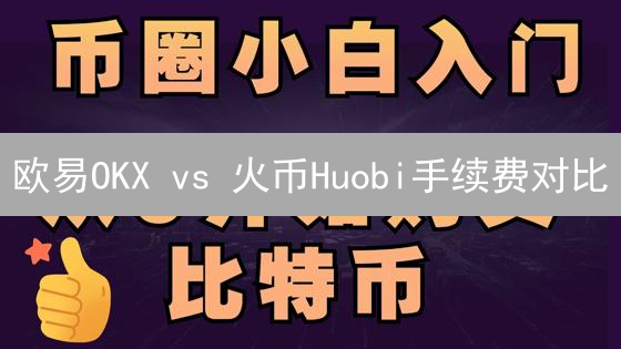 欧易OKX vs 火币Huobi手续费对比：交易成本深度解析