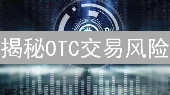 揭秘OTC交易风险：你真的了解比特币场外交易吗？